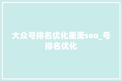 大众号排名优化墨萧seo_号排名优化 神马SEO 大众号排名优化墨萧seo_号排名优化 大众号排名优化墨萧seo_号排名优化 神马SEO