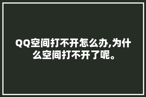 QQ空间打不开怎么办,为什么空间打不开了呢。
