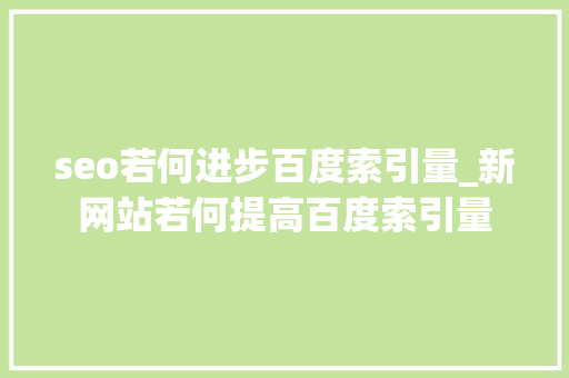 seo若何进步百度索引量_新网站若何提高百度索引量