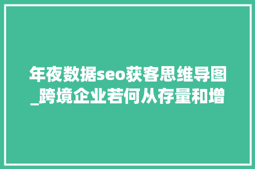 年夜数据seo获客思维导图_跨境企业若何从存量和增量角度实现获客增长附思维导图 年夜数据seo获客思维导图_跨境企业若何从存量和增量角度实现获客增长附思维导图 网站建设公司