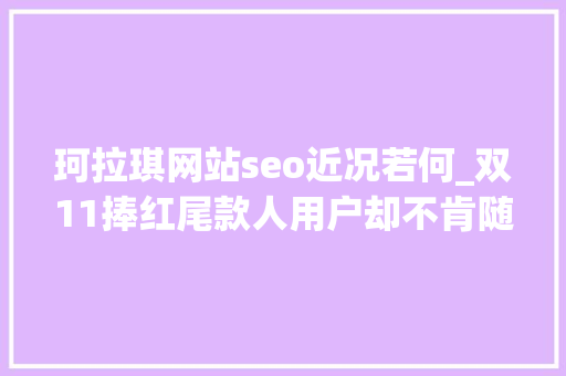珂拉琪网站seo近况若何_双11捧红尾款人用户却不肯随便纰漏剁手了丨用户运营洞察