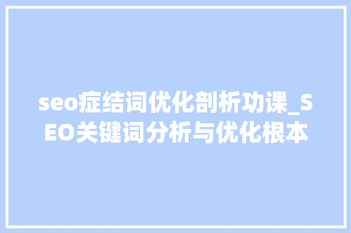 seo症结词优化剖析功课_SEO关键词分析与优化根本篇 seo症结词优化剖析功课_SEO关键词分析与优化根本篇 神马SEO