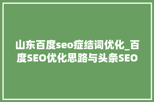 山东百度seo症结词优化_百度SEO优化思路与头条SEO关键词优化共通之处与差异 山东百度seo症结词优化_百度SEO优化思路与头条SEO关键词优化共通之处与差异 百度SEO