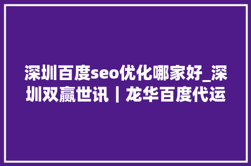 深圳百度seo优化哪家好_深圳双赢世讯｜龙华百度代运营做事哪家公司最靠谱口碑直接炸裂 深圳百度seo优化哪家好_深圳双赢世讯｜龙华百度代运营做事哪家公司最靠谱口碑直接炸裂 网站建设公司