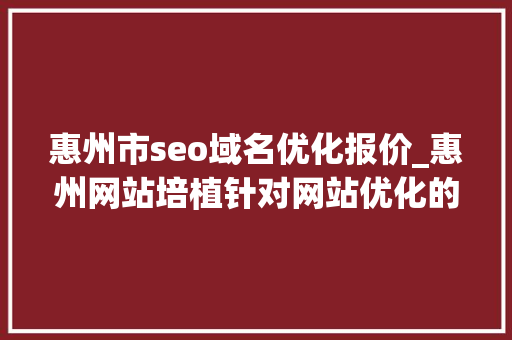 惠州市seo域名优化报价_惠州网站培植针对网站优化的思路介绍 神马SEO 惠州市seo域名优化报价_惠州网站培植针对网站优化的思路介绍 惠州市seo域名优化报价_惠州网站培植针对网站优化的思路介绍 神马SEO