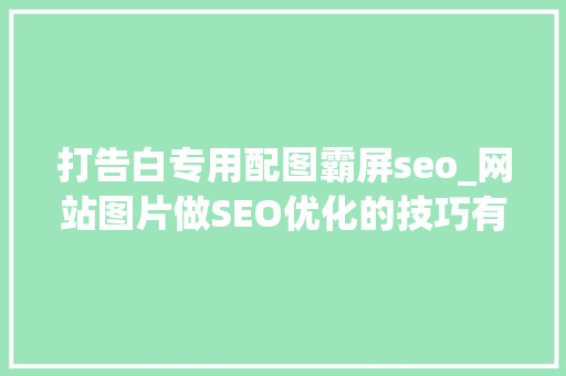 打告白专用配图霸屏seo_网站图片做SEO优化的技巧有哪些 打告白专用配图霸屏seo_网站图片做SEO优化的技巧有哪些 搜狗SEO