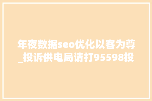 年夜数据seo优化以客为尊_投诉供电局请打95598投诉反思促供电做事水平显者提升