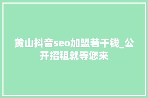 黄山抖音seo加盟若干钱_公开招租就等您来 黄山抖音seo加盟若干钱_公开招租就等您来 网站建设公司