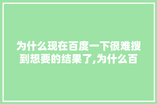为什么现在百度一下很难搜到想要的结果了,为什么百度搜不了用户昵称。 为什么现在百度一下很难搜到想要的结果了,为什么百度搜不了用户昵称。 搜狗SEO