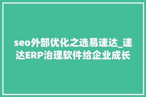 seo外部优化之选易速达_速达ERP治理软件给企业成长带来什么好处