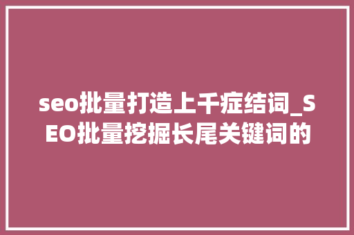 seo批量打造上千症结词_SEO批量挖掘长尾关键词的15个方法 seo批量打造上千症结词_SEO批量挖掘长尾关键词的15个方法 神马SEO