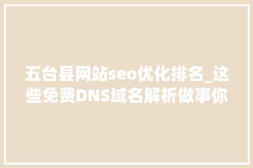 五台县网站seo优化排名_这些免费DNS域名解析做事你们知道吗稳定靠得住