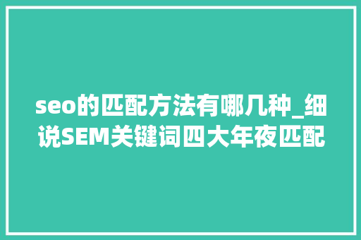 seo的匹配方法有哪几种_细说SEM关键词四大年夜匹配模式 seo的匹配方法有哪几种_细说SEM关键词四大年夜匹配模式 神马SEO