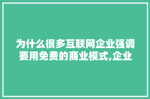 为什么很多互联网企业强调要用免费的商业模式,企业为什么要做互联网营销。 为什么很多互联网企业强调要用免费的商业模式,企业为什么要做互联网营销。 SEO关键词