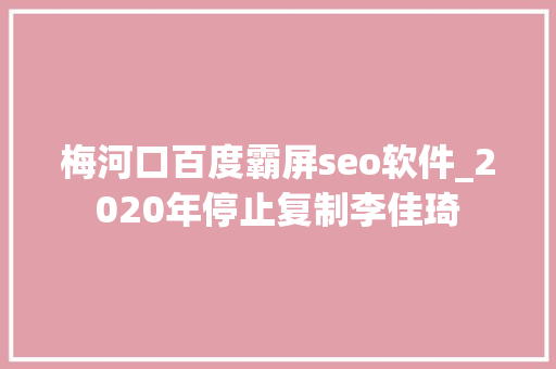 梅河口百度霸屏seo软件_2020年停止复制李佳琦