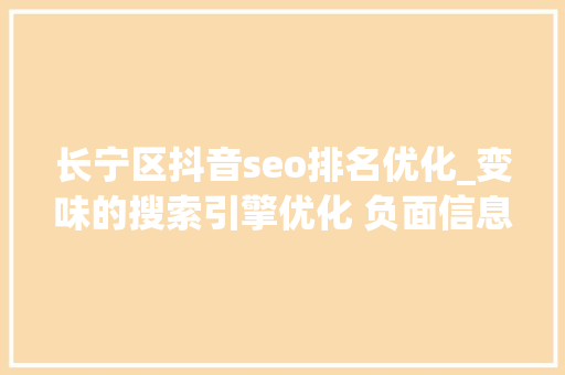 长宁区抖音seo排名优化_变味的搜索引擎优化 负面信息压制条目有效吗