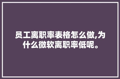 员工离职率表格怎么做,为什么微软离职率低呢。 员工离职率表格怎么做,为什么微软离职率低呢。 神马SEO