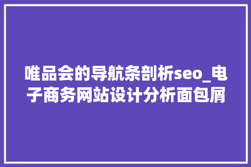 唯品会的导航条剖析seo_电子商务网站设计分析面包屑导航 唯品会的导航条剖析seo_电子商务网站设计分析面包屑导航 百度SEO