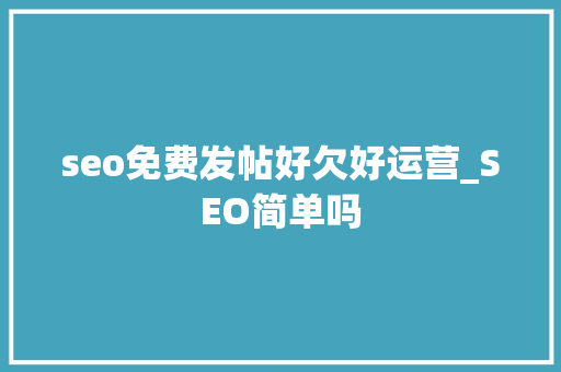 seo免费发帖好欠好运营_SEO简单吗 seo免费发帖好欠好运营_SEO简单吗 搜狗SEO