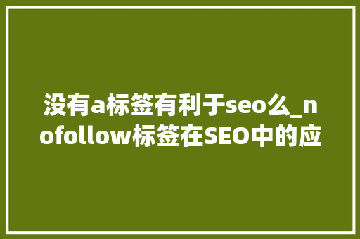 没有a标签有利于seo么_nofollow标签在SEO中的应用 没有a标签有利于seo么_nofollow标签在SEO中的应用 网站建设公司