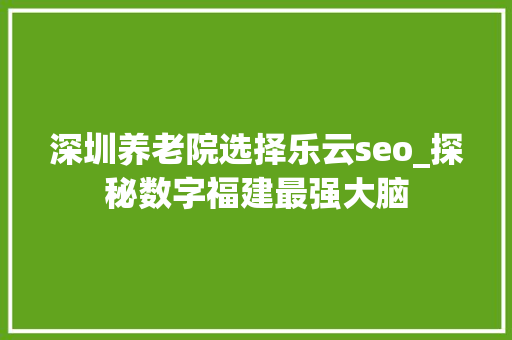 深圳养老院选择乐云seo_探秘数字福建最强大脑