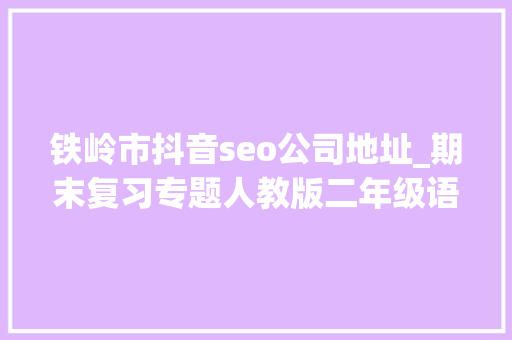 铁岭市抖音seo公司地址_期末复习专题人教版二年级语文下册生字表带拼音组词