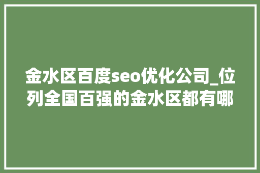 金水区百度seo优化公司_位列全国百强的金水区都有哪些大年夜动作 区委书记为你揭秘
