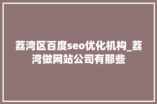 荔湾区百度seo优化机构_荔湾做网站公司有那些