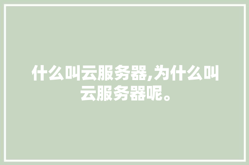 什么叫云服务器,为什么叫云服务器呢。 什么叫云服务器,为什么叫云服务器呢。 搜狗SEO