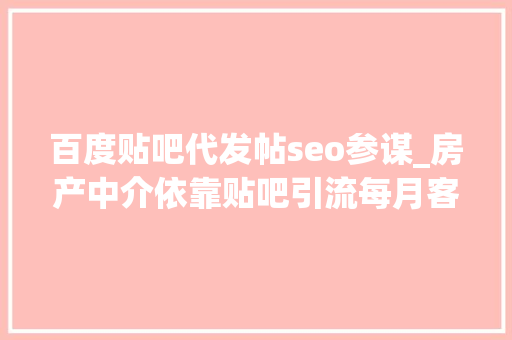 百度贴吧代发帖seo参谋_房产中介依靠贴吧引流每月客户主动咨询实现每月业绩10万