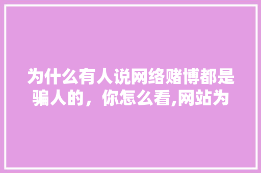 为什么有人说网络赌博都是骗人的，你怎么看,网站为什么会被攻击。