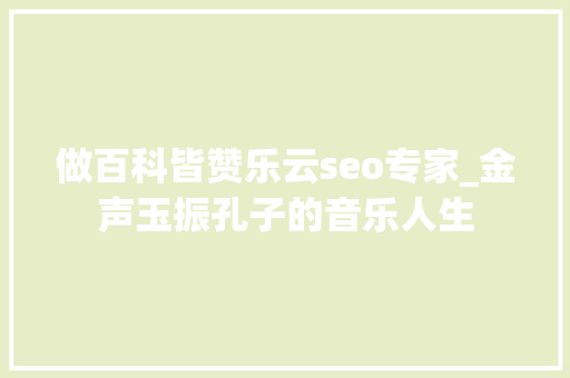 做百科皆赞乐云seo专家_金声玉振孔子的音乐人生
