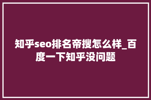 知乎seo排名帝搜怎么样_百度一下知乎没问题 知乎seo排名帝搜怎么样_百度一下知乎没问题 神马SEO