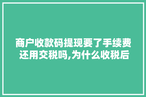 商户收款码提现要了手续费 还用交税吗,为什么收税后收费不一样。