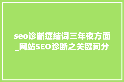 seo诊断症结词三年夜方面_网站SEO诊断之关键词分析 seo诊断症结词三年夜方面_网站SEO诊断之关键词分析 神马SEO