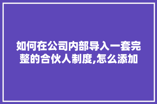 如何在公司内部导入一套完整的合伙人制度,怎么添加内链。 如何在公司内部导入一套完整的合伙人制度,怎么添加内链。 百度SEO