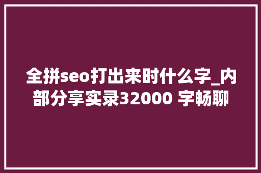 全拼seo打出来时什么字_内部分享实录32000 字畅聊互联网流量的一切概念都说了啥 全拼seo打出来时什么字_内部分享实录32000 字畅聊互联网流量的一切概念都说了啥 SEO关键词