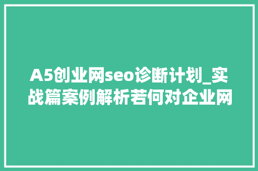 A5创业网seo诊断计划_实战篇案例解析若何对企业网站SEO优化把脉 A5创业网seo诊断计划_实战篇案例解析若何对企业网站SEO优化把脉 SEO关键词