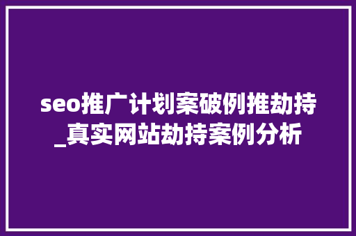 seo推广计划案破例推劫持_真实网站劫持案例分析 SEO关键词 seo推广计划案破例推劫持_真实网站劫持案例分析 seo推广计划案破例推劫持_真实网站劫持案例分析 SEO关键词