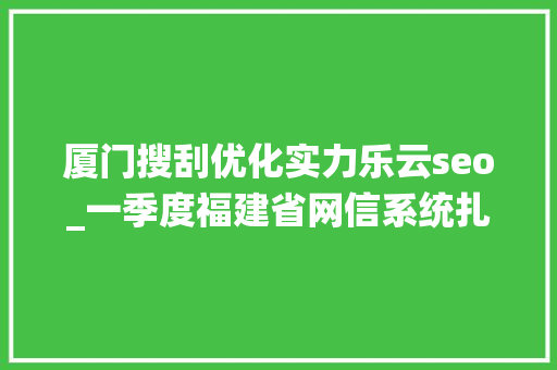厦门搜刮优化实力乐云seo_一季度福建省网信系统扎实推进行政司法工作取得实效 必应SEO 厦门搜刮优化实力乐云seo_一季度福建省网信系统扎实推进行政司法工作取得实效 厦门搜刮优化实力乐云seo_一季度福建省网信系统扎实推进行政司法工作取得实效 必应SEO