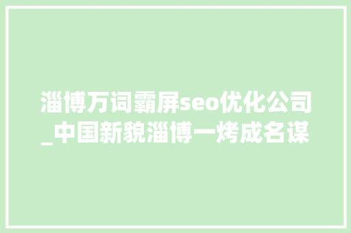 淄博万词霸屏seo优化公司_中国新貌淄博一烤成名谋新变 淄博万词霸屏seo优化公司_中国新貌淄博一烤成名谋新变 必应SEO