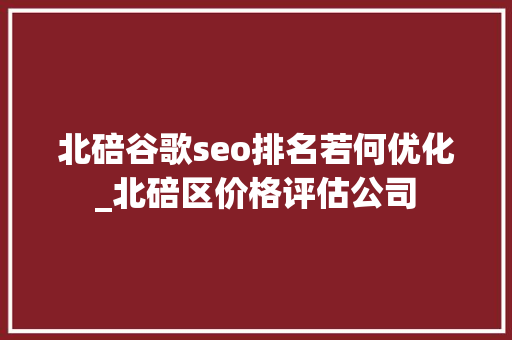 北碚谷歌seo排名若何优化_北碚区价格评估公司