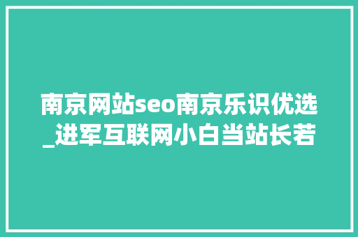 南京网站seo南京乐识优选_进军互联网小白当站长若何快速起站变现这才是优选 南京网站seo南京乐识优选_进军互联网小白当站长若何快速起站变现这才是优选 必应SEO