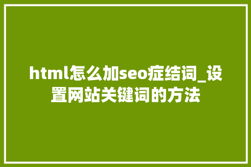html怎么加seo症结词_设置网站关键词的方法 html怎么加seo症结词_设置网站关键词的方法 SEO关键词