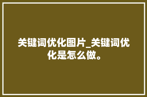 关键词优化图片_关键词优化是怎么做。 关键词优化图片_关键词优化是怎么做。 SEO关键词