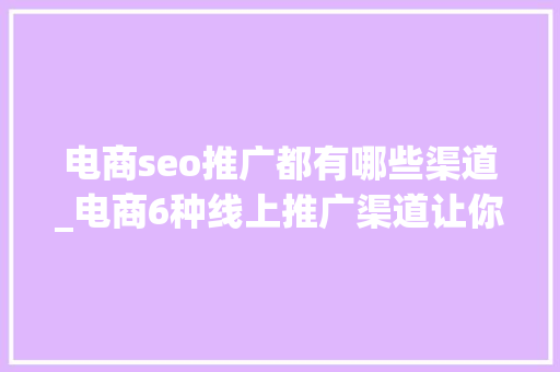 电商seo推广都有哪些渠道_电商6种线上推广渠道让你销量至少翻一倍 电商seo推广都有哪些渠道_电商6种线上推广渠道让你销量至少翻一倍 SEO关键词