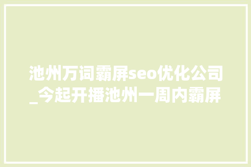 池州万词霸屏seo优化公司_今起开播池州一周内霸屏央视 池州万词霸屏seo优化公司_今起开播池州一周内霸屏央视 必应SEO