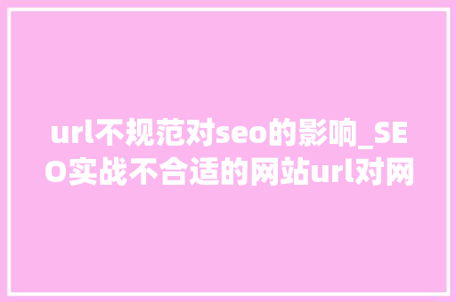 url不规范对seo的影响_SEO实战不合适的网站url对网站的优化有什么损害