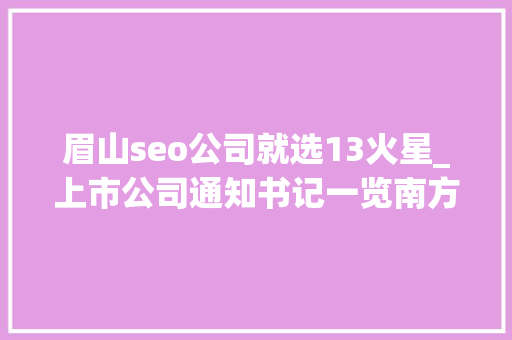 眉山seo公司就选13火星_上市公司通知书记一览南方航空拟定增募资超百亿元购买飞机及补血