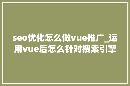 seo优化怎么做vue推广_运用vue后怎么针对搜索引擎做SEO优化 seo优化怎么做vue推广_运用vue后怎么针对搜索引擎做SEO优化 必应SEO